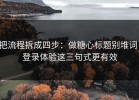 把流程拆成四步：做糖心标题别堆词：登录体验这三句式更有效