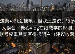这条可能会被喷，但我还是说：很多人误会了糖心vlog在线教学的规则：账号权重其实写得很明白（建议收藏）