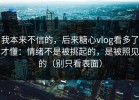 我本来不信的，后来糖心vlog看多了才懂：情绪不是被挑起的，是被照见的（别只看表面）