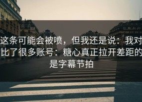 这条可能会被喷，但我还是说：我对比了很多账号：糖心真正拉开差距的是字幕节拍