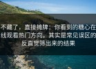 不藏了，直接摊牌：你看到的糖心在线观看热门方向，其实是常见误区的反直觉筛出来的结果