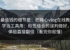 最值钱的细节是：把糖心vlog在线教学当工具用：标签组合的误判做好，体验直接翻倍（看完你就懂）
