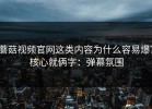 蘑菇视频官网这类内容为什么容易爆？核心就俩字：弹幕氛围