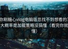 你刷糖心vlog电脑版总找不到想看的？大概率是加载策略没搞懂（看完你就懂）