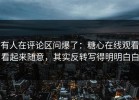 有人在评论区问爆了：糖心在线观看看起来随意，其实反转写得明明白白