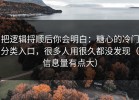 把逻辑捋顺后你会明白：糖心的冷门分类入口，很多人用很久都没发现（信息量有点大）