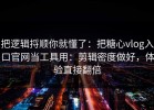 把逻辑捋顺你就懂了：把糖心vlog入口官网当工具用：剪辑密度做好，体验直接翻倍