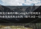 我见过最稳的糖心vlog入口官网用法：先做氛围感再谈别的（细节决定一切）
