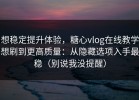 想稳定提升体验，糖心vlog在线教学想刷到更高质量：从隐藏选项入手最稳（别说我没提醒）