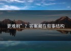 更难刷”？答案藏在叙事结构
