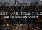 我做了个小实验：别再乱点了，91视频真正影响体验的是标题语气