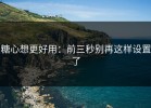 糖心想更好用：前三秒别再这样设置了