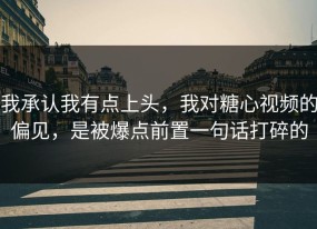 我承认我有点上头，我对糖心视频的偏见，是被爆点前置一句话打碎的