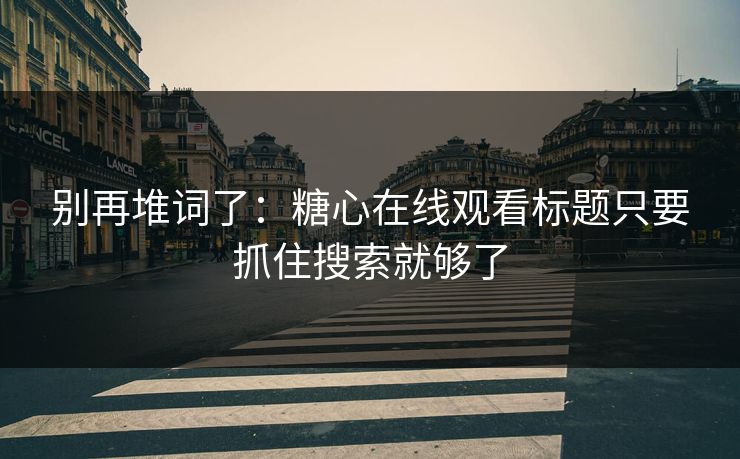 别再堆词了：糖心在线观看标题只要抓住搜索就够了