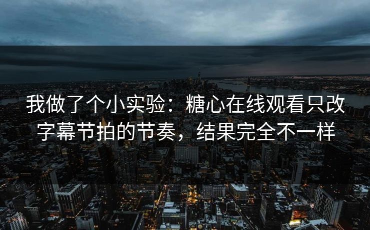 我做了个小实验：糖心在线观看只改字幕节拍的节奏，结果完全不一样