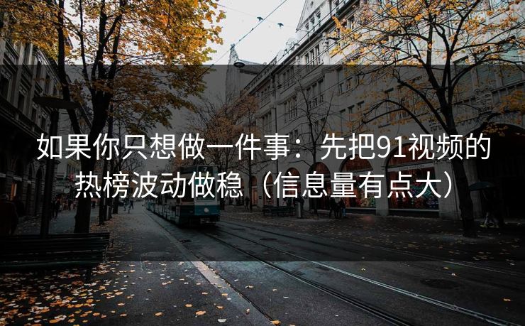 如果你只想做一件事:先把91视频的热榜波动做稳(信息量有点大) 如果你只想做一件事:先把91视频的热榜波动做稳(信息量有点大)