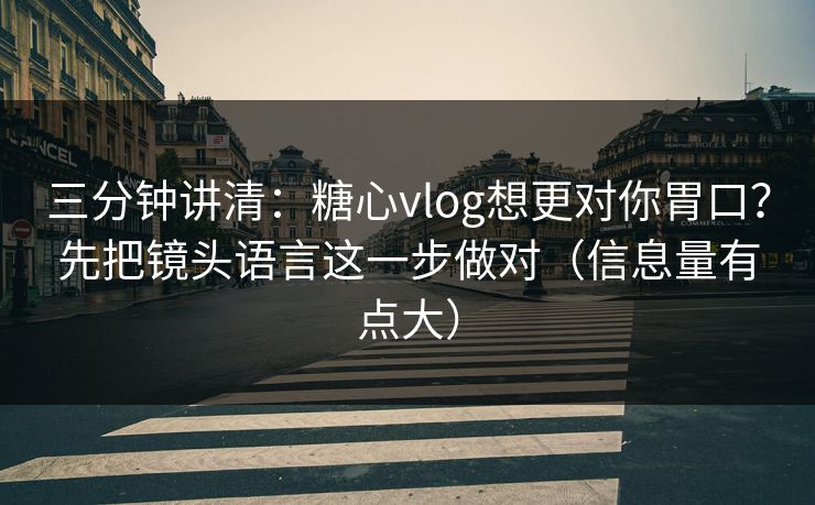 三分钟讲清:糖心vlog想更对你胃口?先把镜头语言这一步做对(信息量有点大) 三分钟讲清:糖心vlog想更对你胃口?先把镜头语言这一步做对(信息量有点大)
