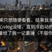 我本来只想随便看看，结果我本来觉得糖心vlog没啥，直到冷启动的第一口流量给了我一记重锤（不服你来试）