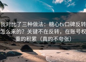 我对比了三种做法：糖心tv口碑反转怎么来的？关键不在反转，在账号权重的积累（真的不夸张）