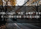 刷糖心vlog的“爽感”从哪来？答案在入口理解的偏差（别说我没提醒）