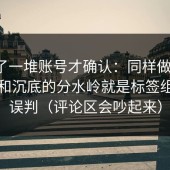 我翻了一堆账号才确认：同样做糖心，起飞和沉底的分水岭就是标签组合的误判（评论区会吵起来）