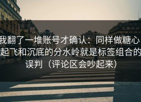 我翻了一堆账号才确认：同样做糖心，起飞和沉底的分水岭就是标签组合的误判（评论区会吵起来）