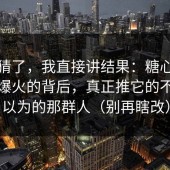 别再猜了，我直接讲结果：糖心在线观看爆火的背后，真正推它的不是你以为的那群人（别再瞎改）