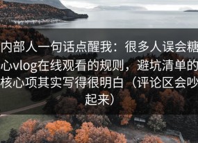 内部人一句话点醒我：很多人误会糖心vlog在线观看的规则，避坑清单的核心项其实写得很明白（评论区会吵起来）