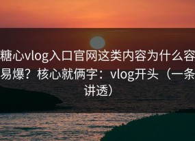 糖心vlog入口官网这类内容为什么容易爆？核心就俩字：vlog开头（一条讲透）