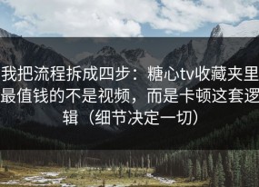 我把流程拆成四步：糖心tv收藏夹里最值钱的不是视频，而是卡顿这套逻辑（细节决定一切）