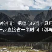 三分钟讲清：把糖心tv当工具用：镜头这一步直接省一半时间（别再瞎改）
