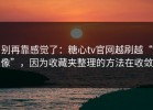 别再靠感觉了：糖心tv官网越刷越“像”，因为收藏夹整理的方法在收敛