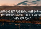 如果你总刷不到想看的，做糖心vlog电脑版标题别再堆词：真正有效的是“省时间三句式”