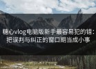 糖心vlog电脑版新手最容易犯的错：把误判与纠正的窗口期当成小事