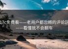17c免费看——老用户都忽略的评论区——看懂就不会翻车
