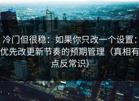 冷门但很稳：如果你只改一个设置：优先改更新节奏的预期管理（真相有点反常识）