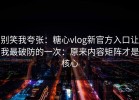 别笑我夸张：糖心vlog新官方入口让我最破防的一次：原来内容矩阵才是核心