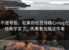 不是夸张，如果你也觉得糖心vlog在线教学变了，先看看加载这件事