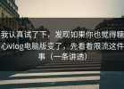我认真试了下，发现如果你也觉得糖心vlog电脑版变了，先看看限流这件事（一条讲透）