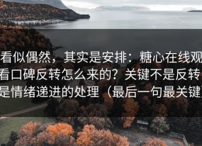 看似偶然，其实是安排：糖心在线观看口碑反转怎么来的？关键不是反转，是情绪递进的处理（最后一句最关键）