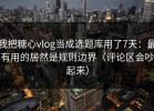 我把糖心vlog当成选题库用了7天：最有用的居然是规则边界（评论区会吵起来）
