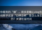 你看到的“爆”，很多是糖心vlog在线教学这波“口碑反转”是怎么发生的？关键在省时间