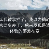 我承认我被拿捏了，我以为糖心vlog入口官网变差了，后来发现是清晰度体验的落差在变