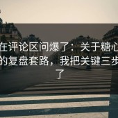 有人在评论区问爆了：关于糖心在线观看的复盘套路，我把关键三步讲透了