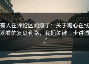 有人在评论区问爆了：关于糖心在线观看的复盘套路，我把关键三步讲透了