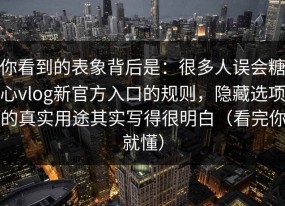 你看到的表象背后是：很多人误会糖心vlog新官方入口的规则，隐藏选项的真实用途其实写得很明白（看完你就懂）