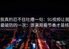 我真的忍不住吐槽一句：91视频让我最破防的一次：原来观看节奏才是核心