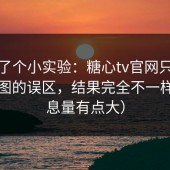 我做了个小实验：糖心tv官网只改搜索意图的误区，结果完全不一样（信息量有点大）
