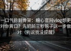 一口气拆到骨架：糖心官网vlog想更对你胃口？先把前三秒钩子这一步做对（别说我没提醒）