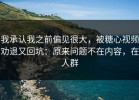 我承认我之前偏见很大，被糖心视频劝退又回坑：原来问题不在内容，在人群